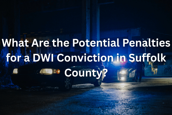 What Are the Potential Penalties for a DWI Conviction in Suffolk County