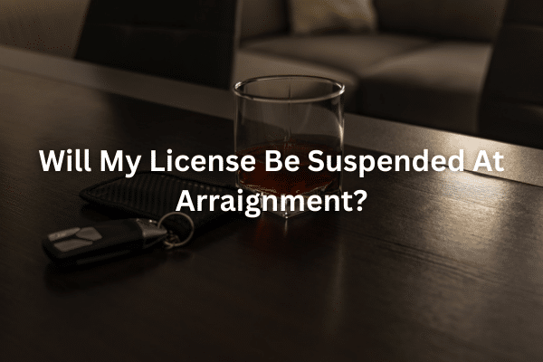 Will My License Be Suspended At Arraignment