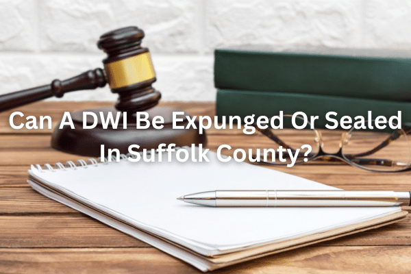 Can A DWI Be Expunged Or Sealed In Suffolk County?